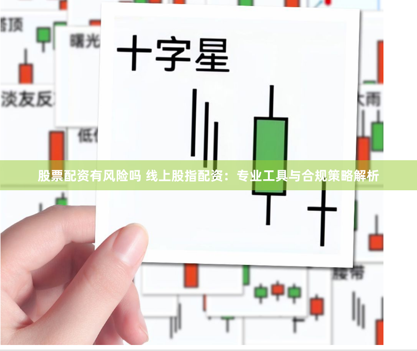 股票配资有风险吗 线上股指配资：专业工具与合规策略解析