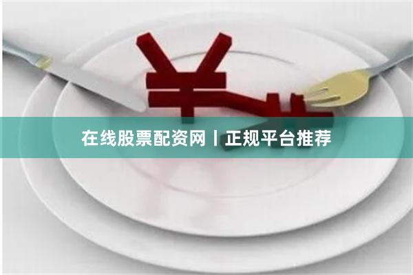 在线股票配资网丨正规平台推荐